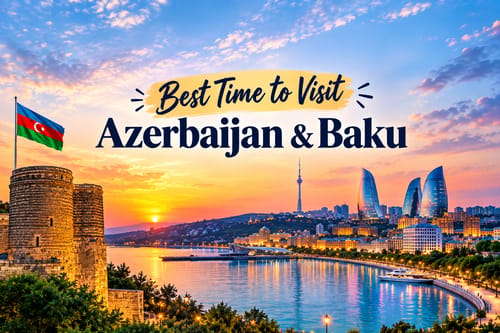 Best Time to Visit Azerbaijan & Baku | Month-by-Month Guide (2026)